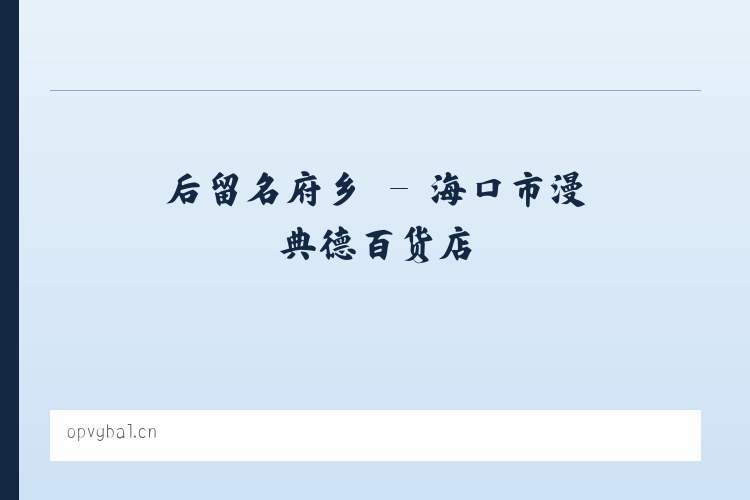 后留名府乡 - 海口市漫典德百货店 列表图